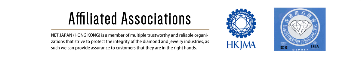 Affiliation Association NET JAPAN (HONG KONG) is a member of multiple trustworthy and reliable organizations that strive to protect the integrity of the diamond and jewelry industries, as such we can provide assurance to customers that they are in the right hands.