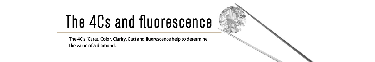 The 4Cs and fluorescence The 4C's (Carat, Color, Clarity, Cut) and ﬂuorescence help to determine the value of a diamond.