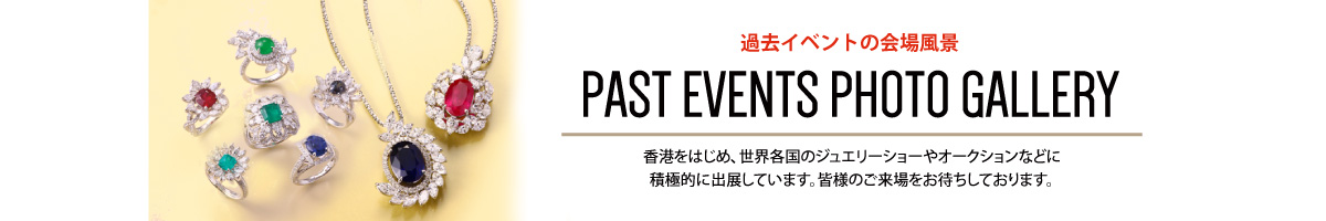 過去イベントの会場風景 PAST EVENTS PHOTO GALLERY 香港をはじめ、世界各国のジュエリーショーやオークションなどに積極的に出展しています。皆様のご来場をお待ちしております。