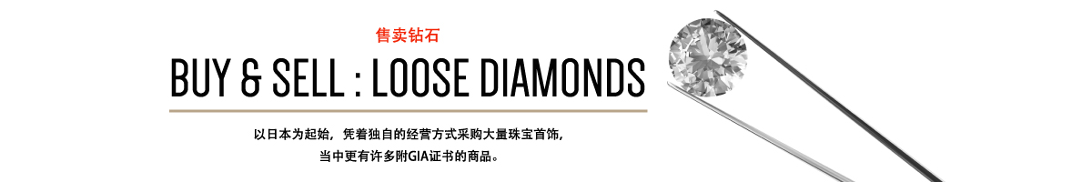 BUY & SELL:LOOSE DIAMONDS以日本为起始，凭着独自的经营方式采购大量珠宝首饰，当中更有许多附GIA证书的商