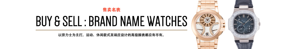 BUY & SELL:BRAND NAME WATCHES 以劳力士为主打，运动、休闲款式至端庄设计的高级腕表都应有尽有。